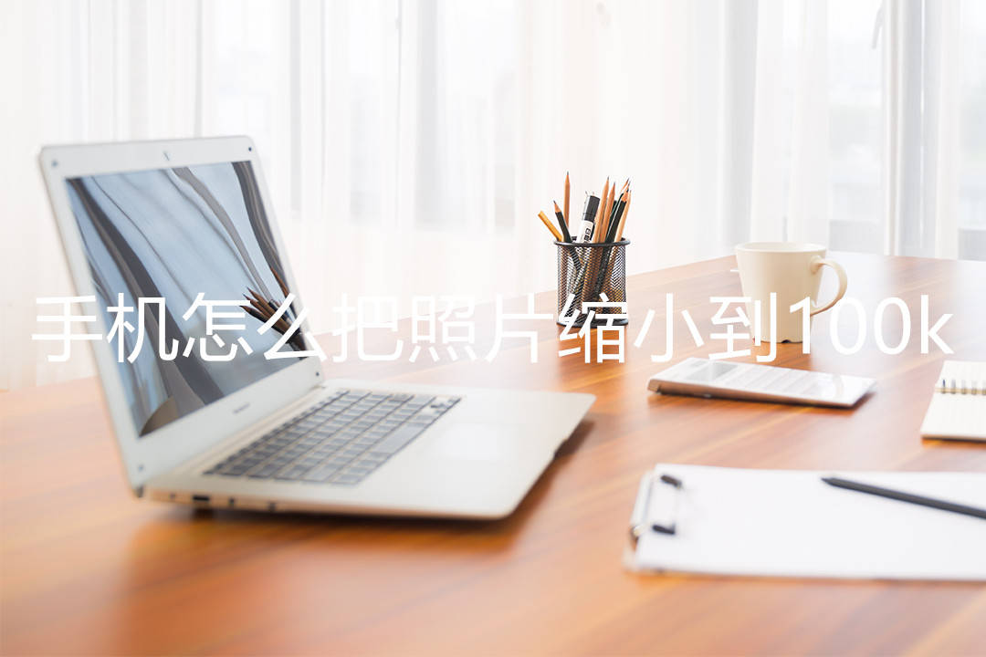 手机怎么把照片缩小到100k,手机压缩照片的两种方法