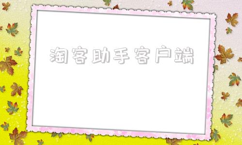 淘客助手客户端淘助手怎么使用教程