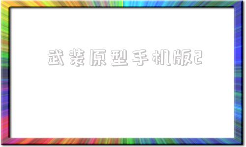 武装原型手机版2武装原型下载中文版