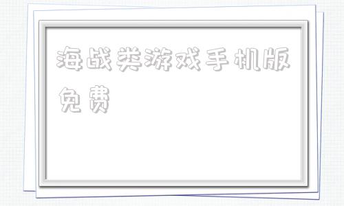 海战类游戏手机版免费十款免费海战单机游戏推荐