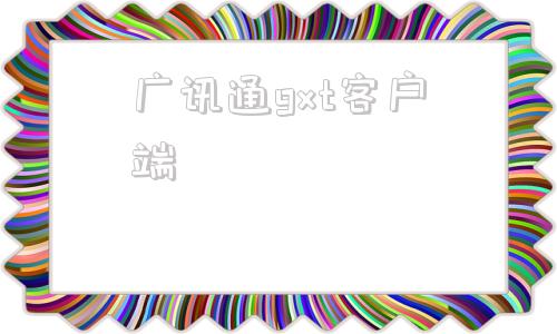 广讯通gxt客户端广讯通移动平台下载app